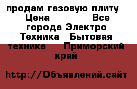 продам газовую плиту. › Цена ­ 10 000 - Все города Электро-Техника » Бытовая техника   . Приморский край